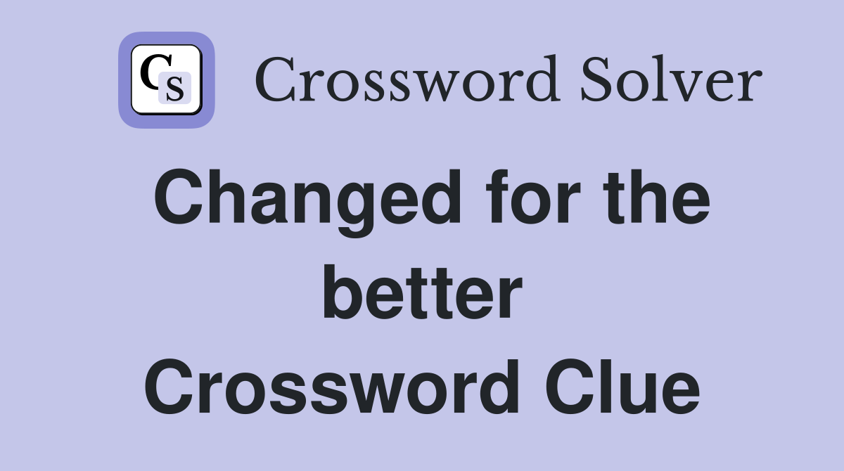 Changed for the better Crossword Clue Answers Crossword Solver